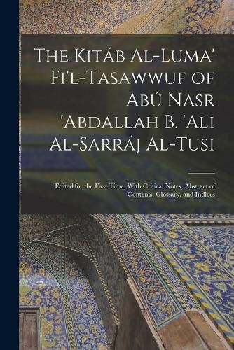 Cover image for The Kitab Al-luma' Fi'l-Tasawwuf of Abu Nasr 'abdallah b. 'Ali Al-Sarraj Al-Tusi; Edited for the First Time, With Critical Notes, Abstract of Contents, Glossary, and Indices