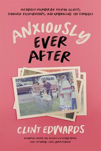 Cover image for Anxiously Ever After: An Honest Memoir on Mental Illness, Strained Relationships, and Embracing the Struggle