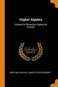 Cover image for Higher Algebra: A Sequel to Elementary Algebra for Schools