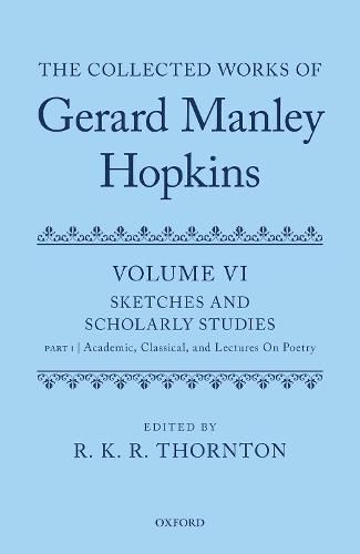 The Collected Works of Gerard Manley Hopkins: Volume VI: Sketches and Scholarly Studies: Part 1: Academic, Classical, and Lectures on Poetry