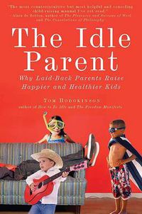 Cover image for The Idle Parent: Why Laid-Back Parents Raise Happier and Healthier Kids