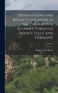 Cover image for Observations and Reflections Made in the Course of a Journey Through France Italy and Germany; Volume 1