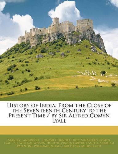 Cover image for History of India: From the Close of the Seventeenth Century to the Present Time / By Sir Alfred Comyn Lyall