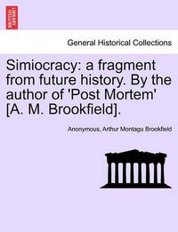 Cover image for Simiocracy: A Fragment from Future History. by the Author of 'Post Mortem' [A. M. Brookfield].