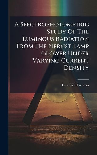 Cover image for A Spectrophotometric Study Of The Luminous Radiation From The Nernst Lamp Glower Under Varying Current Density