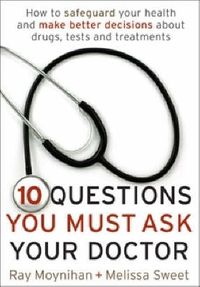 Cover image for Ten Questions You Must Ask Your Doctor: How to make better decisions about drugs, tests and treatments