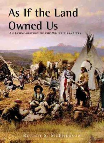 Cover image for As If the Land Owned Us: An Ethnohistory of the White Mesa Utes