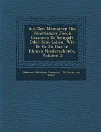 Cover image for Aus Den Memoiren Des Venetianers Jacob Casanova de Seingalt Oder Sein Leben, Wie Er Es Zu Dux in B Hmen Niederschrieb, Volume 3