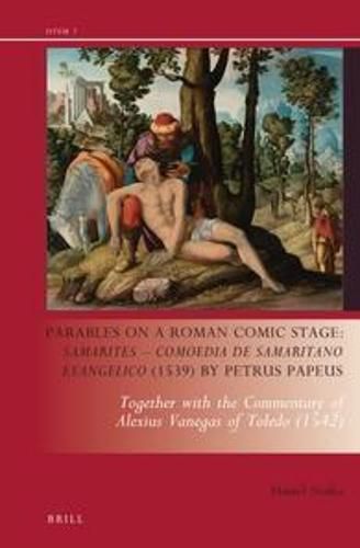 Parables on a Roman Comic Stage: Samarites - Comoedia de Samaritano Evangelico (1539) by Petrus Papeus: Together with the Commentary of Alexius Vanegas of Toledo (1542)