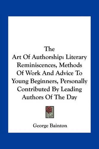 Cover image for The Art of Authorship: Literary Reminiscences, Methods of Work and Advice to Young Beginners, Personally Contributed by Leading Authors of the Day