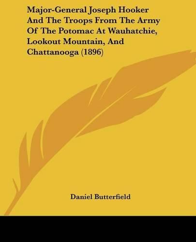 Cover image for Major-General Joseph Hooker and the Troops from the Army of the Potomac at Wauhatchie, Lookout Mountain, and Chattanooga (1896)