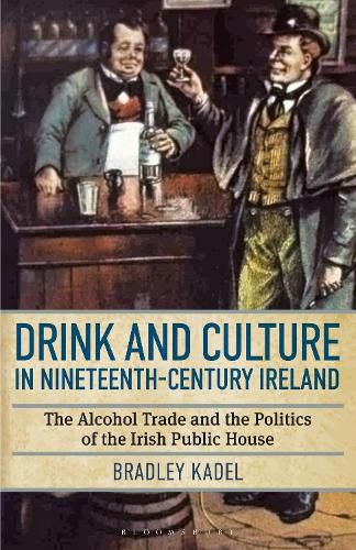 Cover image for Drink and Culture in Nineteenth-century Ireland: The Alcohol Trade and the Politics of the Irish Public House