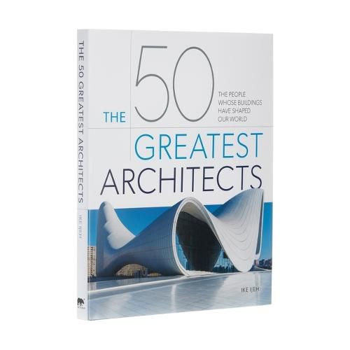 Cover image for The 50 Greatest Architects: The People Whose Buildings Have Shaped Our World