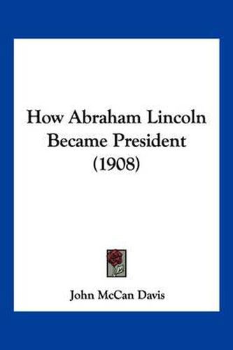 Cover image for How Abraham Lincoln Became President (1908)