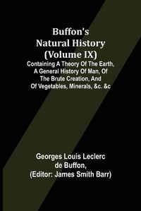 Cover image for Buffon's Natural History (Volume IX); Containing a Theory of the Earth, a General History of Man, of the Brute Creation, and of Vegetables, Minerals, &c. &c