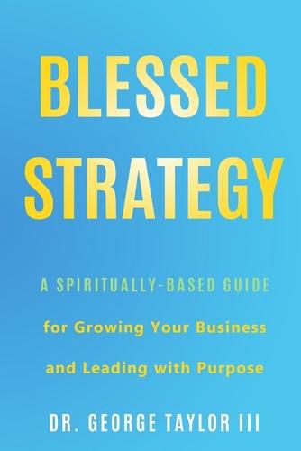 Cover image for Blessed Strategy: A Spiritually-Based Guide for Growing Your Business and Leading With Purpose