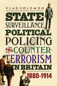 Cover image for State Surveillance, Political Policing and Counter-Terrorism in Britain: 1880-1914