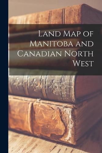 Cover image for Land Map of Manitoba and Canadian North West [microform]