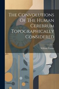 Cover image for The Convolutions Of The Human Cerebrum Topographically Considered