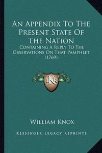 Cover image for An Appendix to the Present State of the Nation: Containing a Reply to the Observations on That Pamphlet (1769)