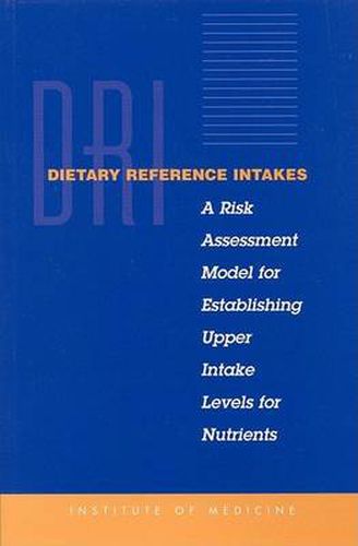 Dietary Reference Intakes: A Risk Assessment Model for Establishing Upper Intake Levels for Nutrients