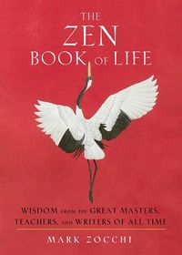Cover image for The Zen Book of Life: Wisdom from the Great Masters, Teachers, and Writers of All Time