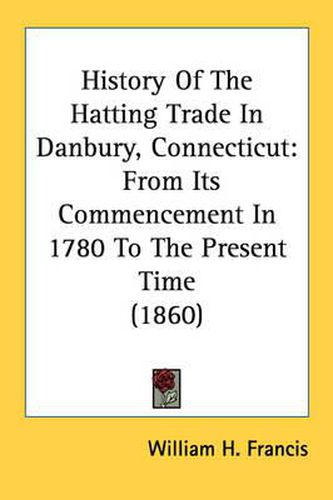 Cover image for History of the Hatting Trade in Danbury, Connecticut: From Its Commencement in 1780 to the Present Time (1860)