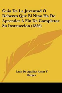 Cover image for Guia de La Juventud O Deberes Que El Nino Ha de Aprender a Fin de Completar Su Instruccion (1856)