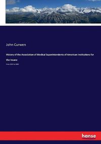 Cover image for History of the Association of Medical Superintendents of American Institutions for the Insane: From 1844 to 1884