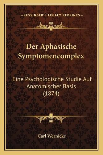 Cover image for Der Aphasische Symptomencomplex: Eine Psychologische Studie Auf Anatomischer Basis (1874)