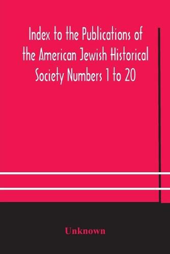 Index to the Publications of the American Jewish Historical Society Numbers 1 to 20