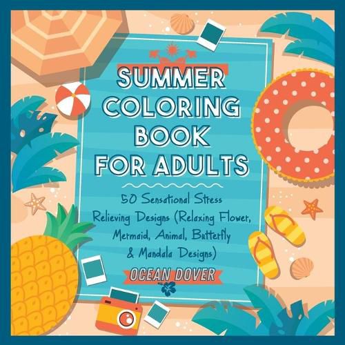 Cover image for Summer Coloring Book for Adults: 50 Sensational Stress Relieving Designs (Relaxing Flower, Mermaid, Animal, Butterfly & Mandala Designs)