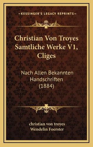 Christian Von Troyes Samtliche Werke V1, Cliges: Nach Allen Bekannten Handschriften (1884)