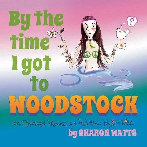 Cover image for By the Time I Got to Woodstock: An Illustrated Memoir of a Reluctant Hippie Chick