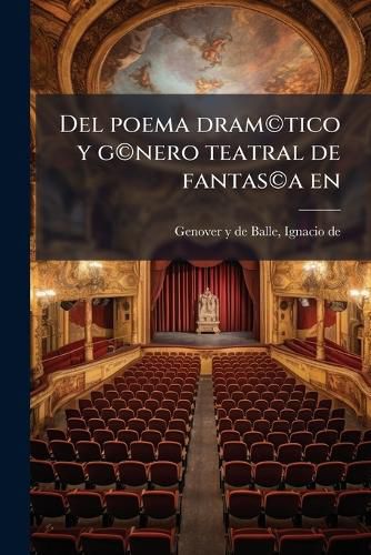 Cover image for del Poema DRAM Tico y G Nero Teatral de Fantas a En: Inglaterra, Espa A, Francia, Alemania, Rusia, Polonia, Italia, Etc. Seguido de Un AP Ndice En Que Se Examina El Teatro Libre de V Ctor Hugo. Impresiones y Esbozos de Cr Tica