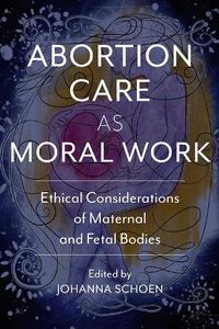 Cover image for Abortion Care as Moral Work: Ethical Considerations of Maternal and Fetal Bodies