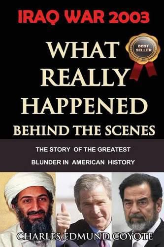 Cover image for Iraq War 2003: What Really Happened Behind The Scenes: The Story Of The Greatest Blunder In American History