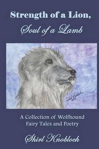 Cover image for Strength of a Lion, Soul of a Lamb: A Collection of Wolfhound Fairy Tales and Poetry