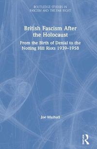 Cover image for British Fascism After the Holocaust: From the Birth of Denial to the Notting Hill Riots 1939-1958