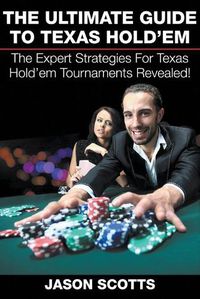 Cover image for The Ultimate Guide To Texas Hold'em: The Expert Strategies For Texas Hold'em Tournaments Revealed!