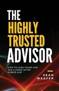 Cover image for The Highly Trusted Advisor: How to Lead Teams and Win Clients in the Digital Age