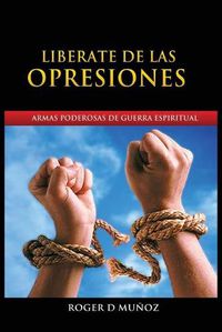 Cover image for Liberate de Las Opresiones: Armas Poderosas De Guerra Espiritual