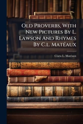 Cover image for Old Proverbs, With New Pictures By L. Lawson And Rhymes By C.l. MatA(c)aux