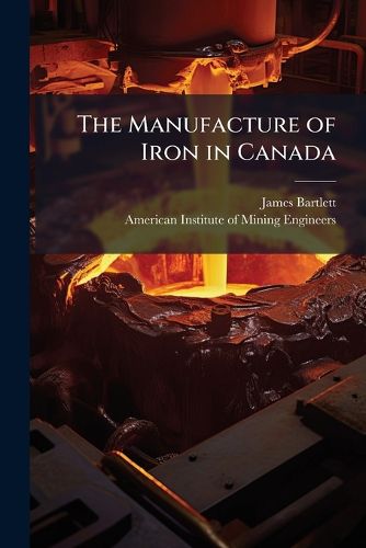 Cover image for The Manufacture of Iron in Canada