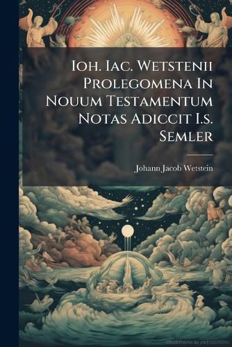 Cover image for Ioh. Iac. Wetstenii Prolegomena In Nouum Testamentum Notas Adiccit I.s. Semler