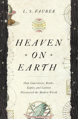 Cover image for Heaven on Earth: How Copernicus, Brahe, Kepler, and Galileo Discovered the Modern World