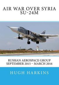 Cover image for Air War Over Syria - Su-24m: Russian Aerospace Group September 2015 - March 2016