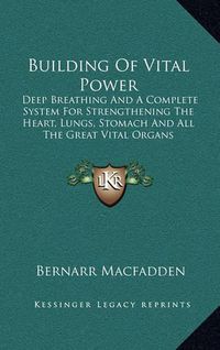 Cover image for Building of Vital Power: Deep Breathing and a Complete System for Strengthening the Heart, Lungs, Stomach and All the Great Vital Organs