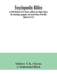 Cover image for Encyclopaedia Biblica: a critical dictionary of the literary, political, and religious history, the archaeology, geography, and natural history of the Bible (Volume II) E to K