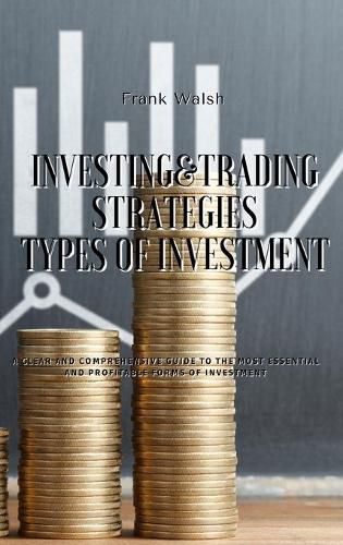 Cover image for Investing and Trading Strategies - Types of Investment: A clear and comprehensive guide to the most essential and profitable forms of investment